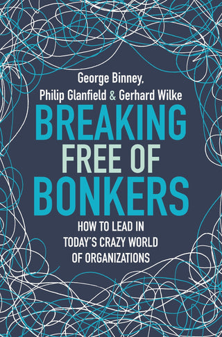 Breaking Free Of Bonkers - How To Lead In Today S Crazy World Of Organizations - Thryft