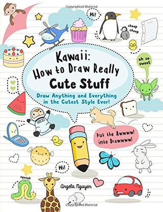 Kawaii: How to Draw Really Cute Stuff: Draw Anything and Everything in the Cutest Style Ever!