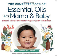 The Complete Book of Essential Oils for Mama and Baby: Safe and Natural Remedies for Pregnancy, Birth, and Children