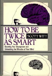 How to Be Twice as Smart: Boosting Your Brainpower and Unleashing the Miracles of Your Mind