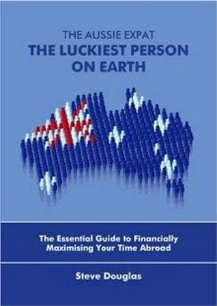 The Aussie Expat - The Luckiest Person On Earth: The Essential Guide to Financially Maximising Your Time Abroad