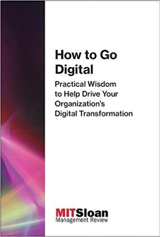 How to Go Digital - Practical Wisdom to Help Drive Your Organization's Digital Transformation