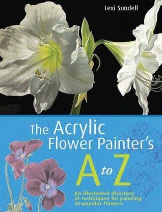 The Acrylic Flower Painter's A-Z : An Illustrated Directory of Techniques for Painting 40 Popular Flowers - Thryft