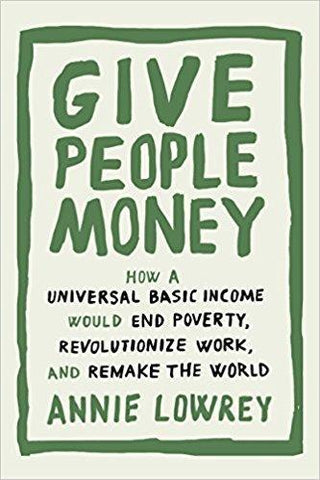 Give People Money - How A Universal Basic Income Would End Poverty, Revolutionize Work, And Remake The World - Thryft