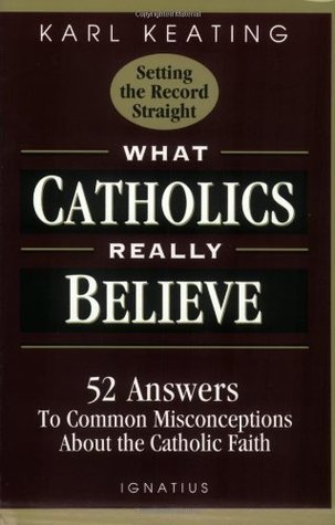 What Catholics Really Believe: Answers to Common Misconceptions About the Faith