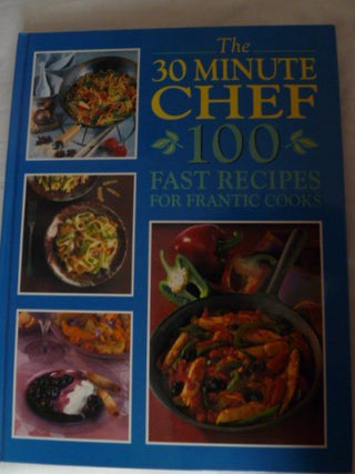 The 30 Minute Chef: 100 Fast Recipes for Frantic Cooks