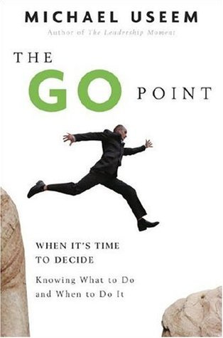 The Go Point: When It's Time to Decide—Knowing What to Do and When to Do It