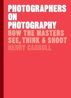 Photographers on Photography : How the Masters See, Think and Shoot - Thryft