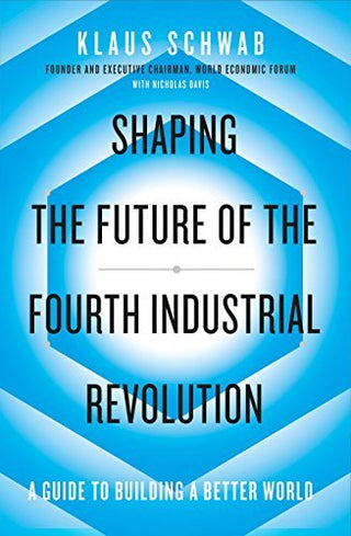 Shaping the Future of the Fourth Industrial Revolution: A Guide to Building a Better World