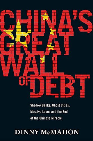 China's Great Wall of Debt: Shadow Banks, Ghost Cities, Massive Loans and the End of the Chinese Miracle