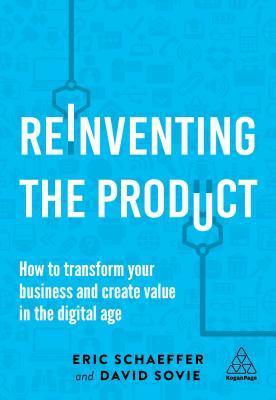 Reinventing the Product: How to Transform Your Business and Create Value in the Digital Age