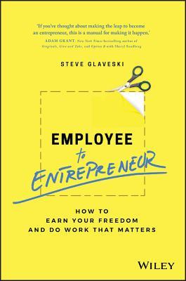 Employee to Entrepreneur: How to Earn Your Freedom and Do Work That Matters