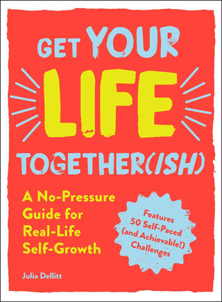 Get Your Life Together (Ish): A No-Pressure Guide for Real-Life Self-Growth