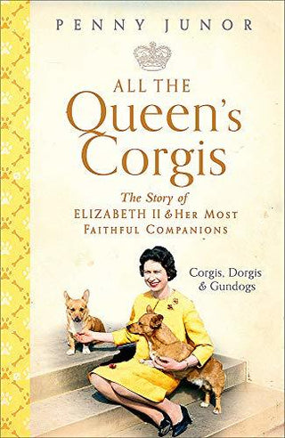 All the Queen's Corgis: Corgis, Dorgis and Gundogs: The Story of Elizabeth II and Her Most Faithful Companions