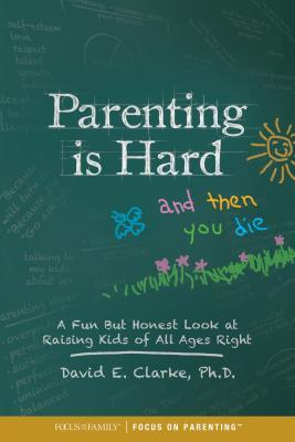 Parenting Is Hard and Then You Die: A Fun But Honest Look at Raising Kids of All Ages Right