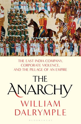 The Anarchy: How a Corporation Replaced the Mughal Empire, 1756-1803