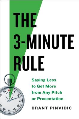 The 3-Minute Rule: Say Less to Get More from Any Pitch or Presentation