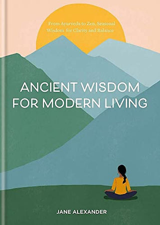 Ancient Wisdom for Modern Living: From Ayurveda to Zen - Seasonal Wisdom for Clarity and Balance