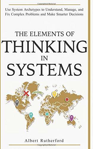 The Elements of Thinking in Systems : Use Systems Archetypes to Understand, Manage, and Fix Complex Problems and Make Smarter Decisions - Thryft
