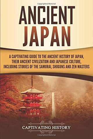 Ancient Japan : A Captivating Guide to the Ancient History of Japan, Their Ancient Civilization, and Japanese Culture, Including Stories of the Samurai, Shōguns, and Zen Masters - Thryft