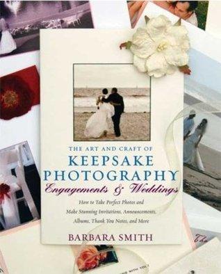 The Art And Craft Of Keepsake Photography Engagements And Weddings - How To Take Perfect Photos And Make Stunning Invitations, Announcements, Albums, Thank You Notes, And More