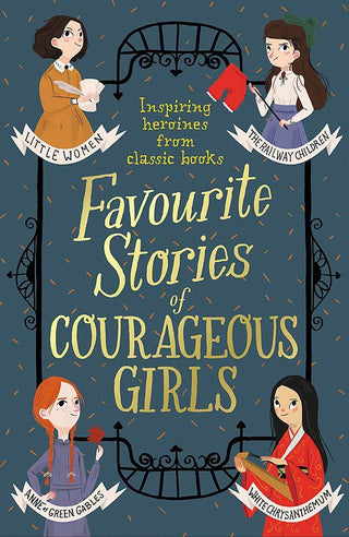 Favourite Stories of Courageous Girls - Inspiring Heroines from Classic Children's Books