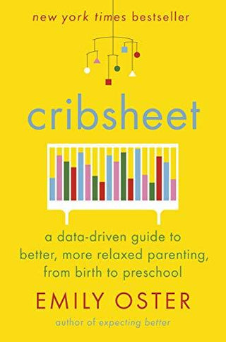 Cribsheet: A Data-Driven Guide to Better, More Relaxed Parenting, From Birth to Preschool