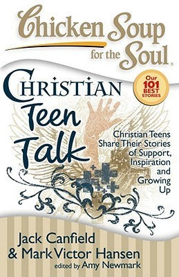 Chicken Soup for the Soul: Christian Teen Talk: Christian Teens Share Their Stories of Support, Inspiration, and Growing Up