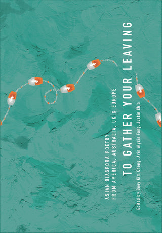 To Gather Your Leaving: Asian Diaspora Poetry from America, Australia, UK & Europe