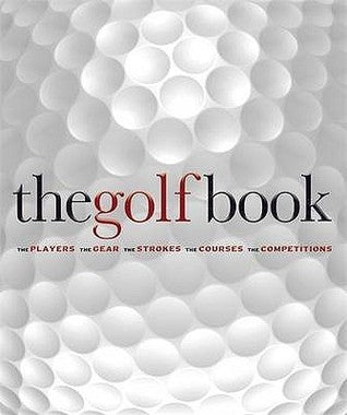 The Golf Book: The Players, The Gear, The Strokes, The Courses, The Competitions