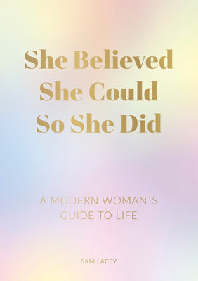 She Believed She Could, So She Did: A Modern Woman's Guide to Life