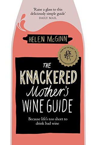 The Knackered Mother's Wine Guide: Because Life's Too Short to Drink Bad Wine