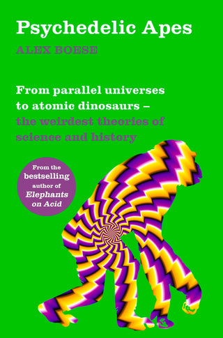 Psychedelic Apes: From Parallel Universes to Atomic Dinosaurs - The Weirdest Theories of Science and History