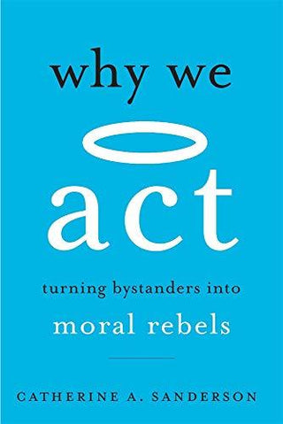 Why We Act : Turning Bystanders into Moral Rebels - Thryft