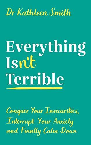 Everything Isn't Terrible : Conquer Your Insecurities, Interrupt Your Anxiety and Finally Calm Down - Thryft
