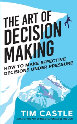 The Art of Decision Making - How to Make Effective Decisions Under Pressure