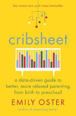 Cribsheet: A Data-Driven Guide to Better, More Relaxed Parenting, from Birth to Preschool
