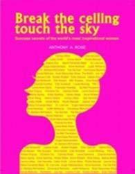 Break the Ceiling, Touch the Sky: Success Secrets of the World's Most Inspirational Women