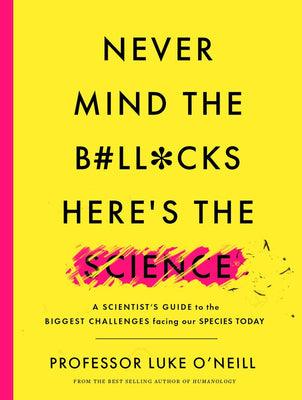 Never Mind the B#ll*cks, Here's the Science : A scientist's guide to the biggest challenges facing our species today - Thryft