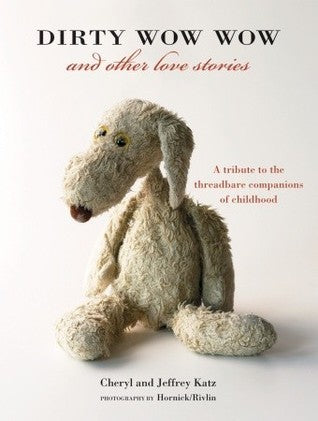 Dirty Wow Wow and Other Love Stories: A Tribute to the Threadbare Companions of Childhood