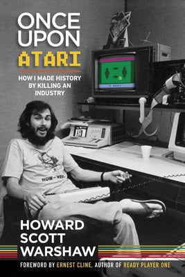 Once Upon Atari: How I Made History by Killing an Industry