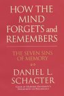 How the Mind Forgets and Remembers: The Seven Sins of Memory