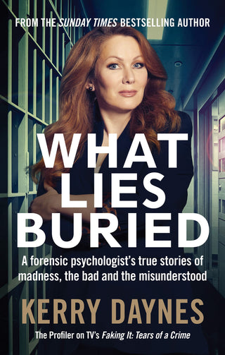 What Lies Buried: A Forensic Psychologist's True Stories of Madness, the Bad and the Misunderstood