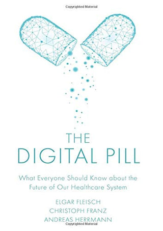 The Digital Pill: What Everyone Should Know About the Future of Our Healthcare System