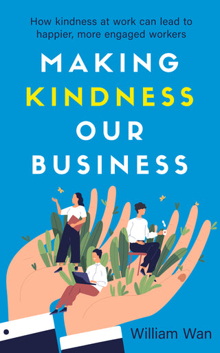 Making Kindness Our Business: How Kindness at Work Can Lead to Happier, More Engaged Workers