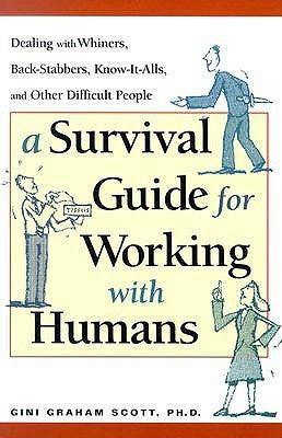 A Survival Guide for Working with Humans : Dealing with Whiners, Back-stabbers, Know-it-alls and Other Difficult People - Thryft