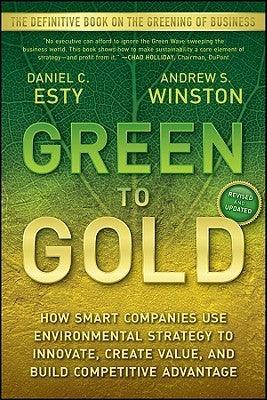 Green to Gold : How Smart Companies Use Environmental Strategy to Innovate, Create Value, and Build Competitive Advantage