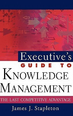 Executive's Guide to Knowledge Management: The Last Competitive Advantage