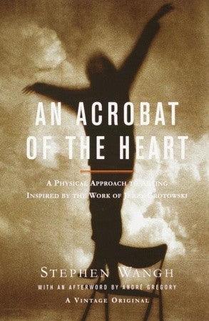 An Acrobat of the Heart : A Physical Approach to Acting Inspired by the Work of Jerzy Grotowski - Thryft