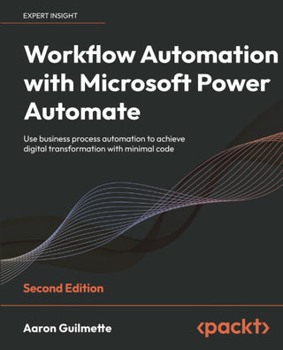 Workflow Automation with Microsoft Power Automate - Second Edition: Use Business Process Automation to Achieve Digital Transformation with Minimal Code